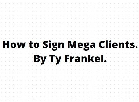 How to Sign Mega Clients - TY Frankel